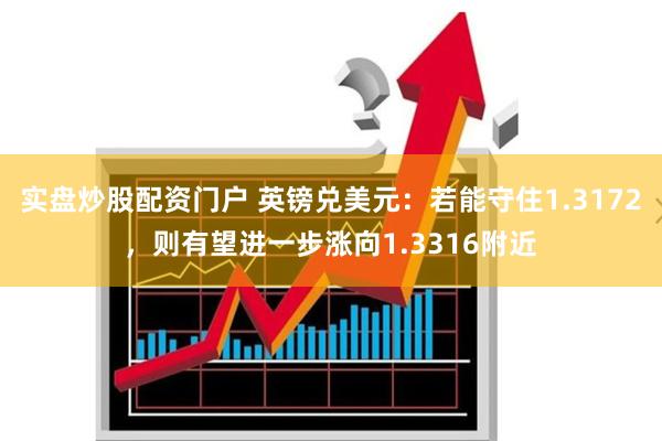 实盘炒股配资门户 英镑兑美元：若能守住1.3172，则有望进一步涨向1.3316附近