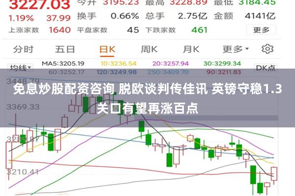 免息炒股配资咨询 脱欧谈判传佳讯 英镑守稳1.3关口有望再涨百点