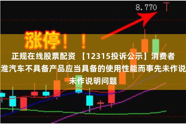 正规在线股票配资 【12315投诉公示】消费者投诉江淮汽车不具备产品应当具备的使用性能而事先未作说明问题