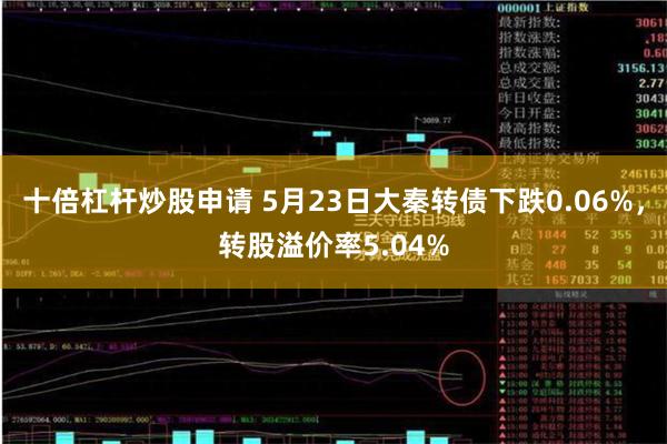 十倍杠杆炒股申请 5月23日大秦转债下跌0.06%，转股溢价率5.04%