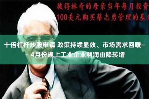 十倍杠杆炒股申请 政策持续显效、市场需求回暖—— 4月份规上工业企业利润由降转增