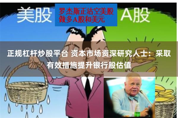 正规杠杆炒股平台 资本市场资深研究人士：采取有效措施提升银行股估值