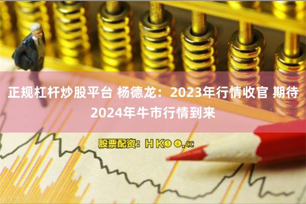 正规杠杆炒股平台 杨德龙：2023年行情收官 期待2024年牛市行情到来