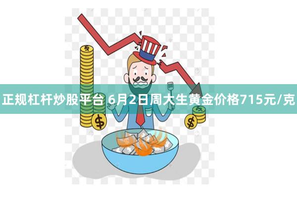 正规杠杆炒股平台 6月2日周大生黄金价格715元/克