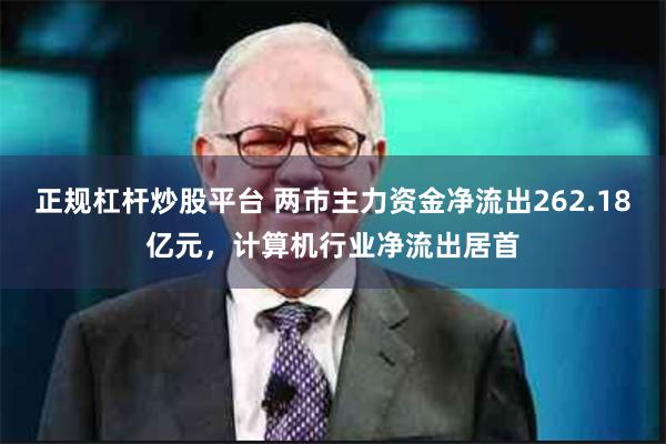 正规杠杆炒股平台 两市主力资金净流出262.18亿元，计算机行业净流出居首