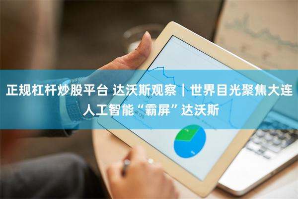 正规杠杆炒股平台 达沃斯观察｜世界目光聚焦大连 人工智能“霸屏”达沃斯