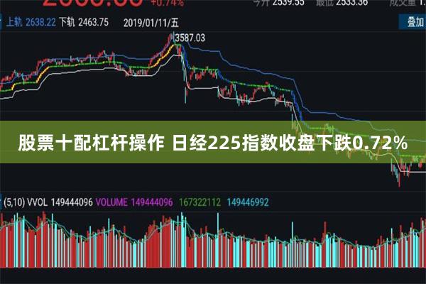 股票十配杠杆操作 日经225指数收盘下跌0.72%