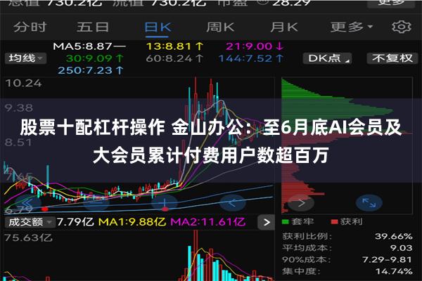 股票十配杠杆操作 金山办公：至6月底AI会员及大会员累计付费用户数超百万