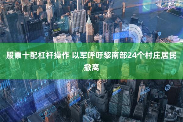 股票十配杠杆操作 以军呼吁黎南部24个村庄居民撤离