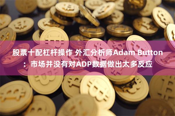 股票十配杠杆操作 外汇分析师Adam Button：市场