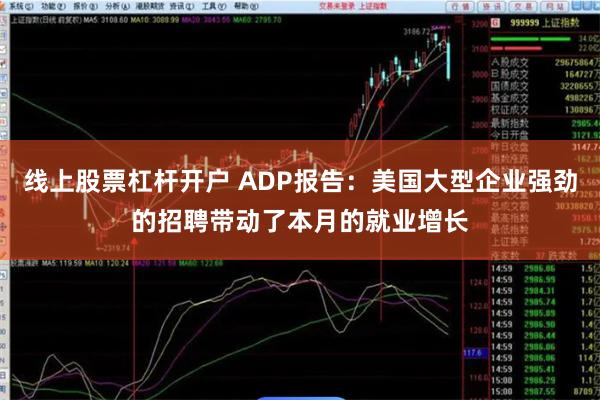 线上股票杠杆开户 ADP报告：美国大型企业强劲的招聘带动