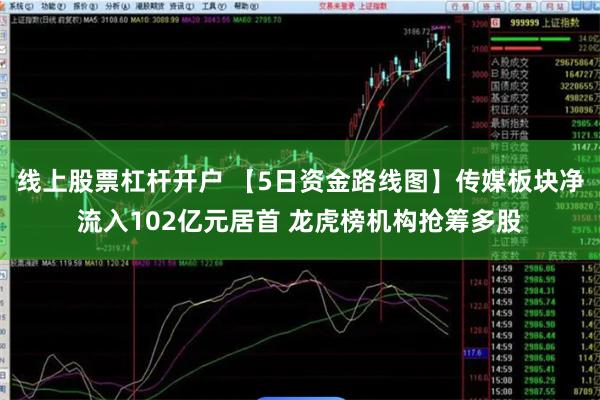 线上股票杠杆开户 【5日资金路线图】传媒板块净流入102