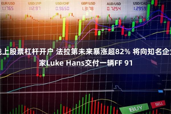 线上股票杠杆开户 法拉第未来暴涨超82% 将向知名企业家Luke Hans交付一辆FF 91