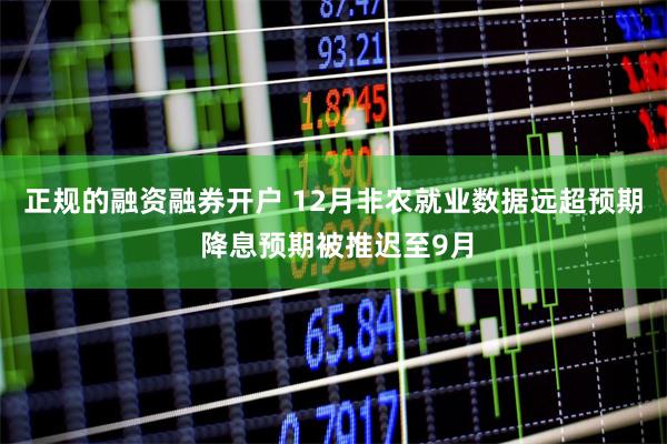 正规的融资融券开户 12月非农就业数据远超预期 降息预期被推