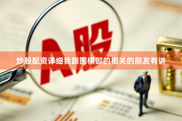 炒股配资详细我跟围棋部的相关的朋友有讲