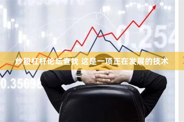 炒股杠杆论坛查找 这是一项正在发展的技术
