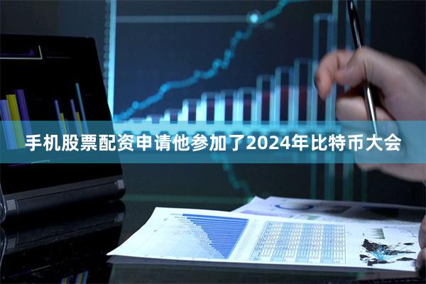 手机股票配资申请他参加了2024年比特币大会