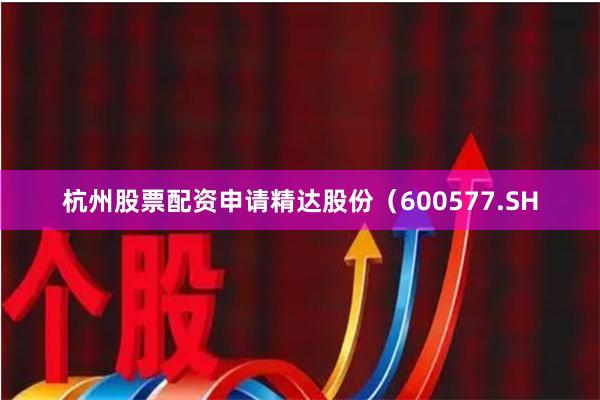 杭州股票配资申请精达股份（600577.SH