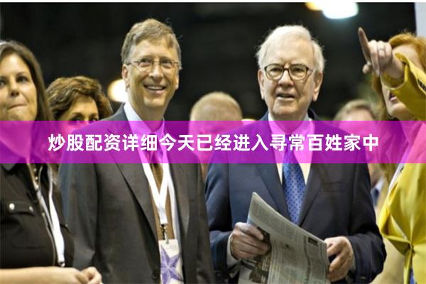 炒股配资详细今天已经进入寻常百姓家中