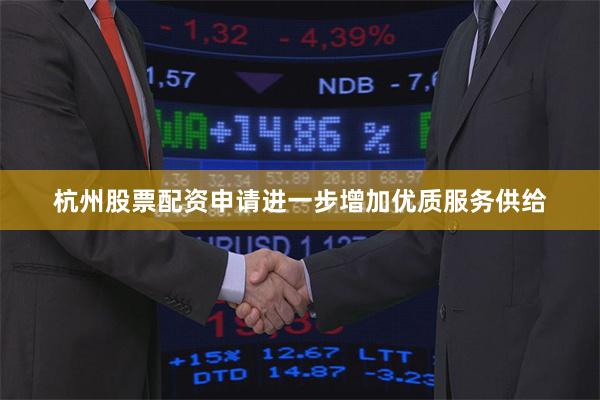 杭州股票配资申请进一步增加优质服务供给