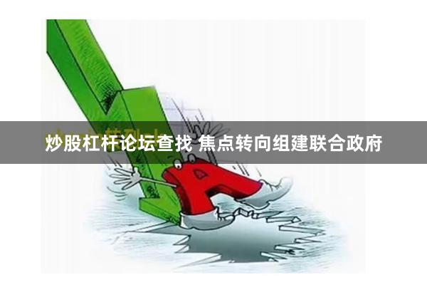 炒股杠杆论坛查找 焦点转向组建联合政府