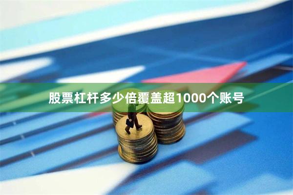 股票杠杆多少倍覆盖超1000个账号
