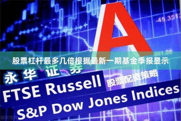 股票杠杆最多几倍根据最新一期基金季报显示