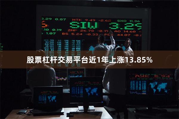 股票杠杆交易平台近1年上涨13.85%