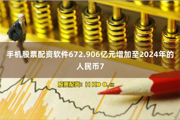 手机股票配资软件672.906亿元增加至2024年的人民币7
