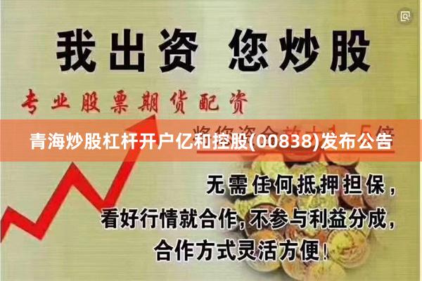 青海炒股杠杆开户亿和控股(00838)发布公告