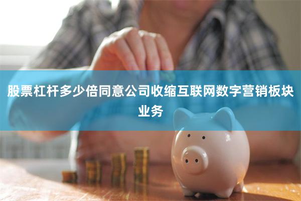 股票杠杆多少倍同意公司收缩互联网数字营销板块业务