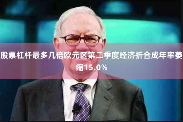 股票杠杆最多几倍欧元区第二季度经济折合成年率萎缩15.0%