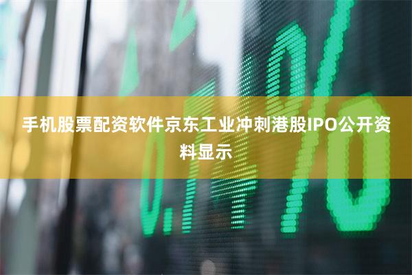 手机股票配资软件　　京东工业冲刺港股IPO　　公开资料显示